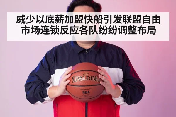 威少以底薪加盟快船引发联盟自由市场连锁反应各队纷纷调整布局