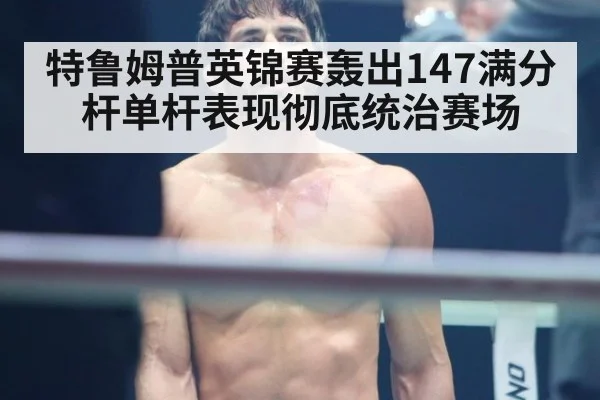 特鲁姆普英锦赛轰出147满分杆单杆表现彻底统治赛场