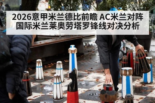 2026意甲米兰德比前瞻 AC米兰对阵国际米兰莱奥劳塔罗锋线对决分析