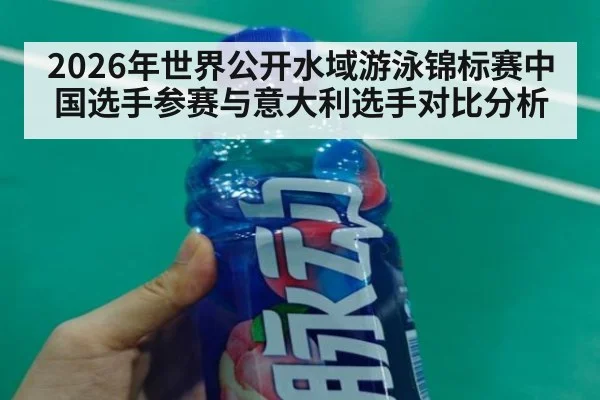 2026年世界公开水域游泳锦标赛中国选手参赛与意大利选手对比分析