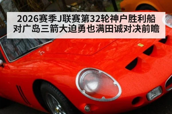 2026赛季J联赛第32轮神户胜利船对广岛三箭大迫勇也满田诚对决前瞻